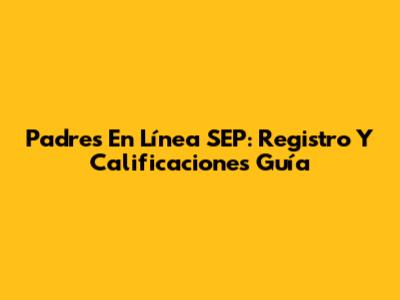 Padres En Línea SEP: Registro Y Calificaciones Guía