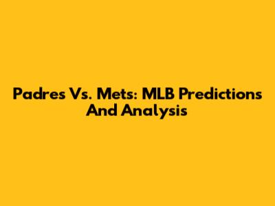 Padres Vs. Mets: MLB Predictions And Analysis