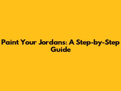 Paint Your Jordans: A Step-by-Step Guide