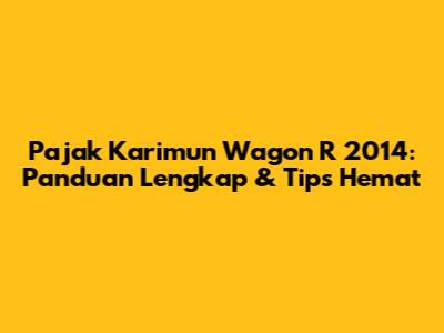 Pajak Karimun Wagon R 2014: Panduan Lengkap & Tips Hemat