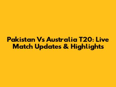 Pakistan Vs Australia T20: Live Match Updates & Highlights