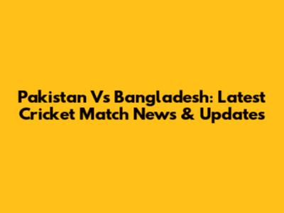 Pakistan Vs Bangladesh: Latest Cricket Match News & Updates