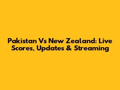 Pakistan Vs New Zealand: Live Scores, Updates & Streaming