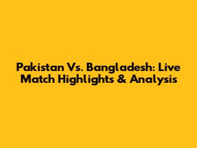 Pakistan Vs. Bangladesh: Live Match Highlights & Analysis