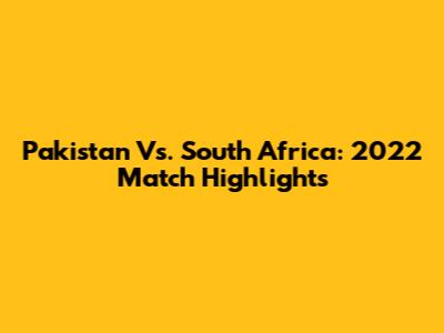 Pakistan Vs. South Africa: 2022 Match Highlights