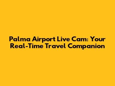 Palma Airport Live Cam: Your Real-Time Travel Companion