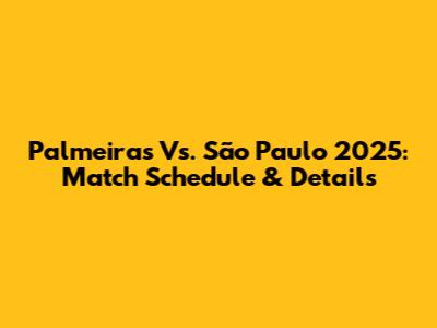 Palmeiras Vs. São Paulo 2025: Match Schedule & Details