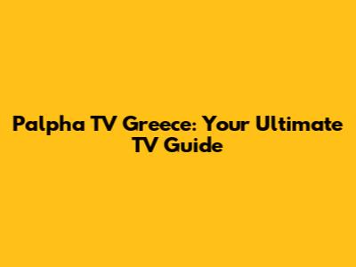 Palpha TV Greece: Your Ultimate TV Guide