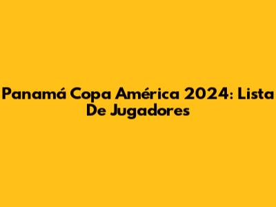 Panamá Copa América 2024: Lista De Jugadores