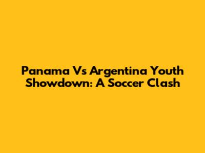 Panama Vs Argentina Youth Showdown: A Soccer Clash