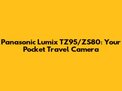 Panasonic Lumix TZ95/ZS80: Your Pocket Travel Camera