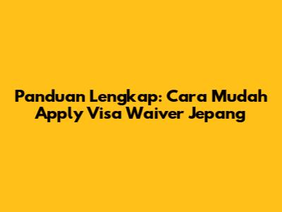 Panduan Lengkap: Cara Mudah Apply Visa Waiver Jepang