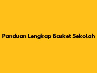 Panduan Lengkap Basket Sekolah