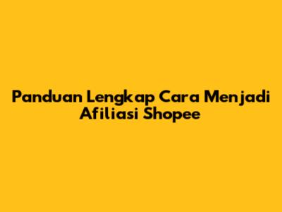 Panduan Lengkap Cara Menjadi Afiliasi Shopee