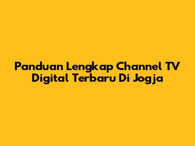 Panduan Lengkap Channel TV Digital Terbaru Di Jogja