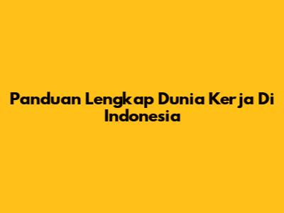 Panduan Lengkap Dunia Kerja Di Indonesia
