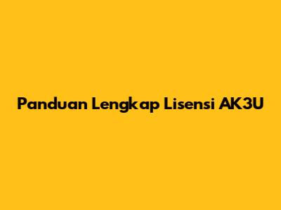 Panduan Lengkap Lisensi AK3U
