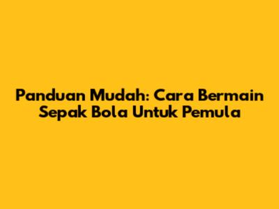 Panduan Mudah: Cara Bermain Sepak Bola Untuk Pemula