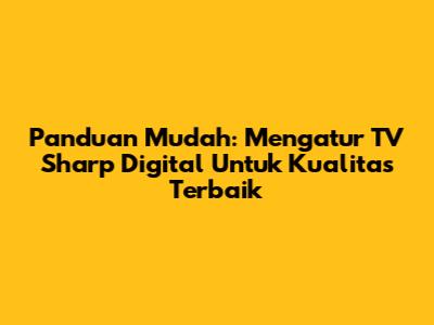Panduan Mudah: Mengatur TV Sharp Digital Untuk Kualitas Terbaik