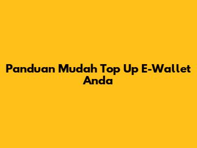 Panduan Mudah Top Up E-Wallet Anda