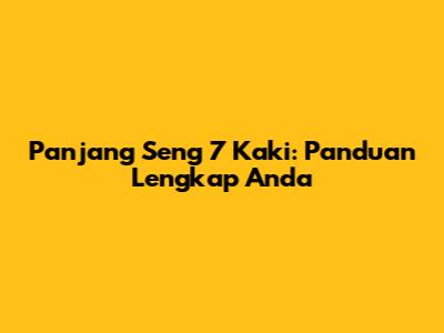 Panjang Seng 7 Kaki: Panduan Lengkap Anda
