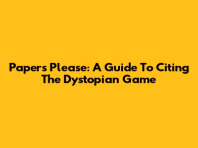 Papers Please: A Guide To Citing The Dystopian Game