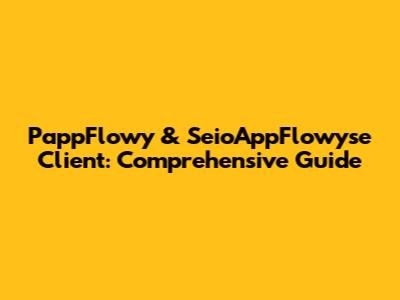 PappFlowy & SeioAppFlowyse Client: Comprehensive Guide