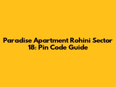 Paradise Apartment Rohini Sector 18: Pin Code Guide