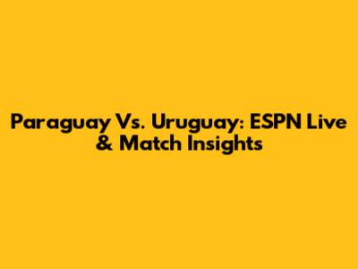 Paraguay Vs. Uruguay: ESPN Live & Match Insights
