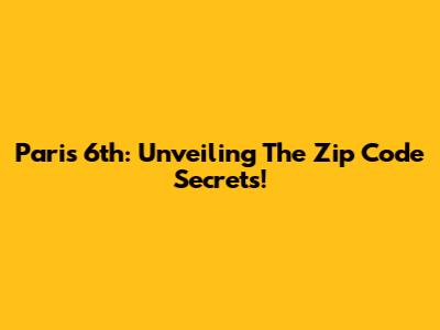 Paris 6th: Unveiling The Zip Code Secrets!