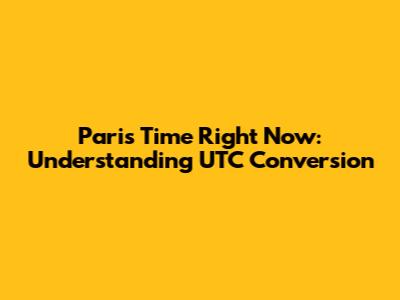 Paris Time Right Now: Understanding UTC Conversion