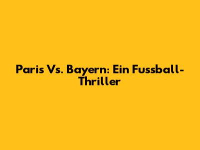 Paris Vs. Bayern: Ein Fussball-Thriller