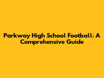 Parkway High School Football: A Comprehensive Guide