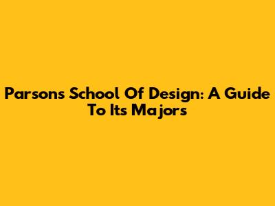 Parsons School Of Design: A Guide To Its Majors