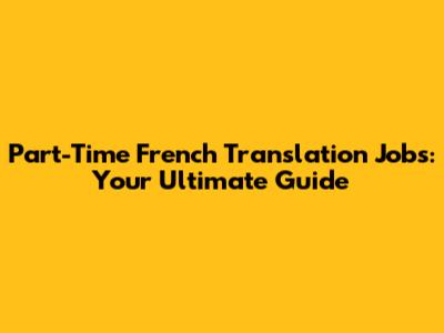 Part-Time French Translation Jobs: Your Ultimate Guide