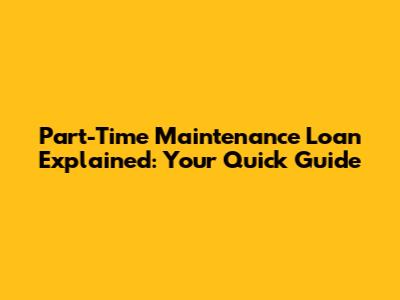 Part-Time Maintenance Loan Explained: Your Quick Guide