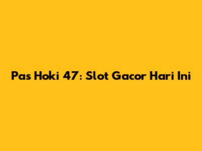 Pas Hoki 47: Slot Gacor Hari Ini