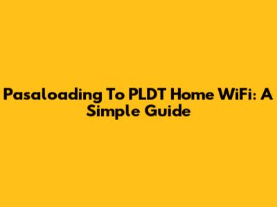 Pasaloading To PLDT Home WiFi: A Simple Guide