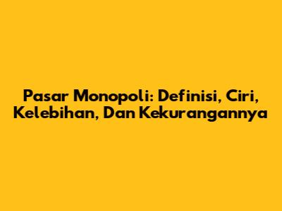 Pasar Monopoli: Definisi, Ciri, Kelebihan, Dan Kekurangannya