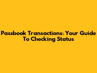 Passbook Transactions: Your Guide To Checking Status