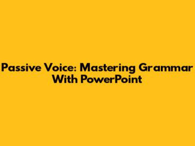 Passive Voice: Mastering Grammar With PowerPoint
