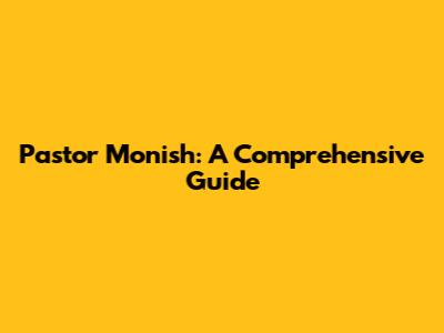 Pastor Monish: A Comprehensive Guide