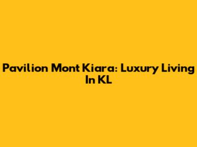 Pavilion Mont Kiara: Luxury Living In KL