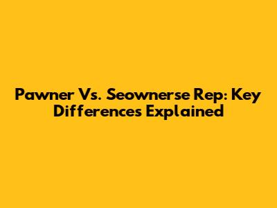 Pawner Vs. Seownerse Rep: Key Differences Explained