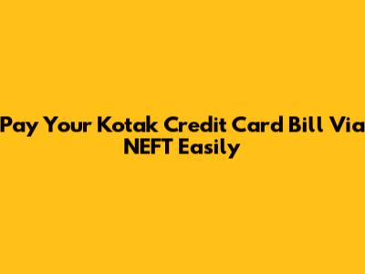Pay Your Kotak Credit Card Bill Via NEFT Easily