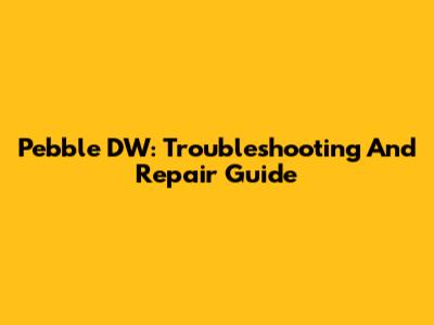 Pebble DW: Troubleshooting And Repair Guide