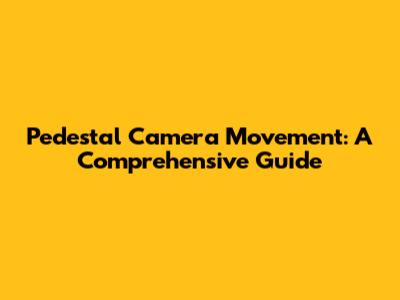 Pedestal Camera Movement: A Comprehensive Guide