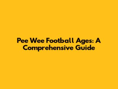 Pee Wee Football Ages: A Comprehensive Guide