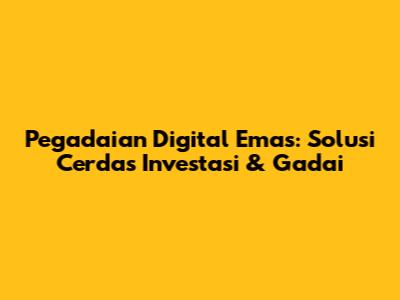 Pegadaian Digital Emas: Solusi Cerdas Investasi & Gadai