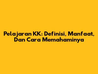 Pelajaran KK: Definisi, Manfaat, Dan Cara Memahaminya